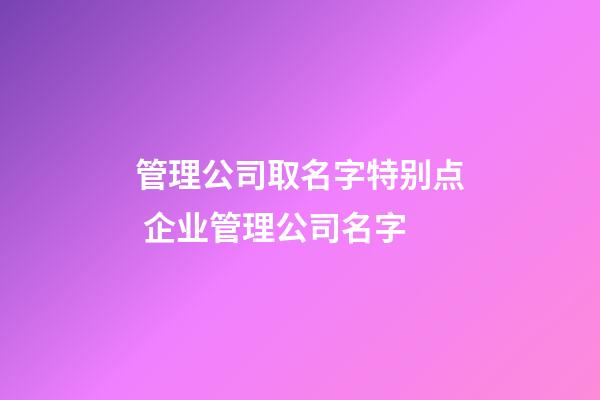 管理公司取名字特别点 企业管理公司名字